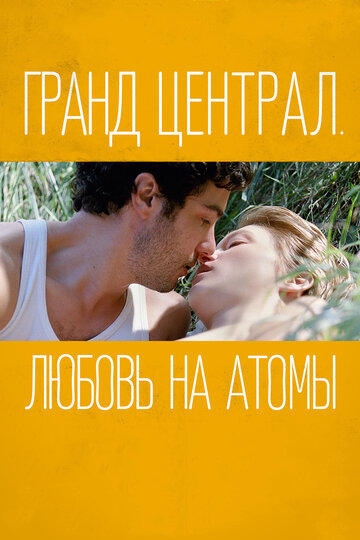 Постер Смотреть фильм Гранд Централ. Любовь на атомы 2013 онлайн бесплатно в хорошем качестве